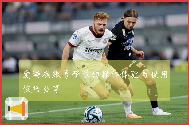 爱游戏账号登录的操作体验与使用技巧分享