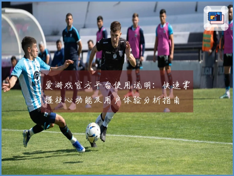 爱游戏官方平台使用说明：快速掌握核心功能及用户体验分析指南