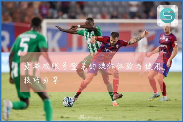 爱游戏账号登录的操作体验与使用技巧分享