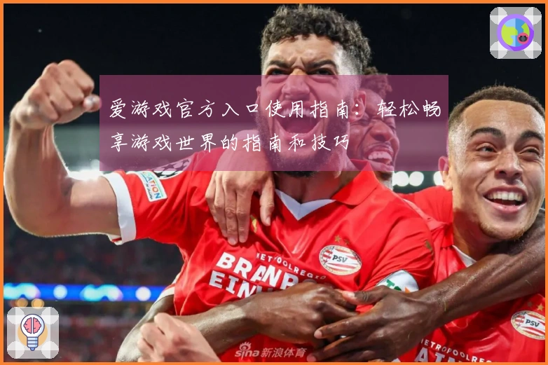 爱游戏官方入口使用指南：轻松畅享游戏世界的指南和技巧
