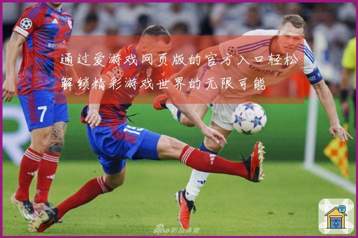 通过爱游戏网页版的官方入口轻松解锁精彩游戏世界的无限可能