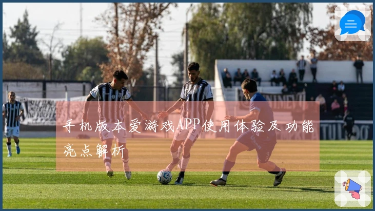手机版本爱游戏APP使用体验及功能亮点解析