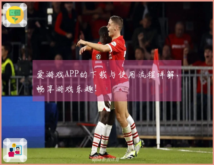 爱游戏APP的下载与使用流程详解，畅享游戏乐趣！