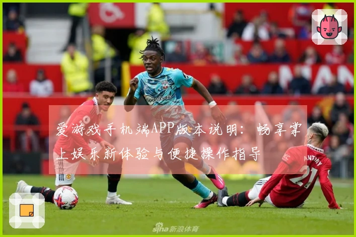 爱游戏手机端APP版本说明:畅享掌上娱乐新体验与便捷操作指导