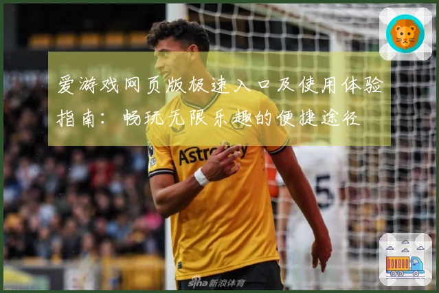 爱游戏网页版极速入口及使用体验指南：畅玩无限乐趣的便捷途径