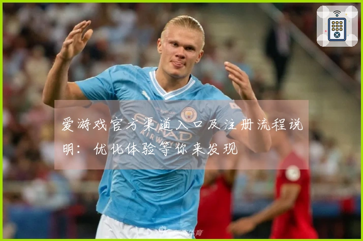 爱游戏官方渠道入口及注册流程说明：优化体验等你来发现