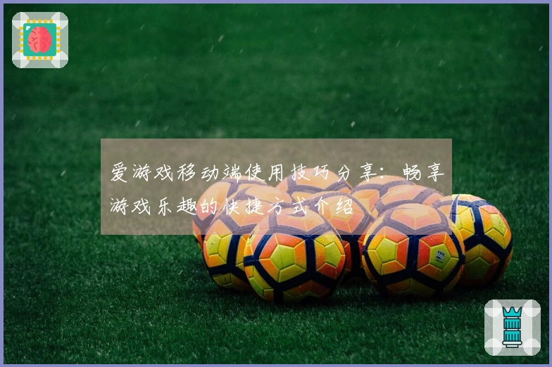 爱游戏移动端使用技巧分享：畅享游戏乐趣的快捷方式介绍