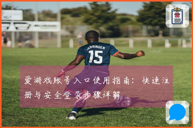 爱游戏账号入口使用指南:快速注册与安全登录步骤详解